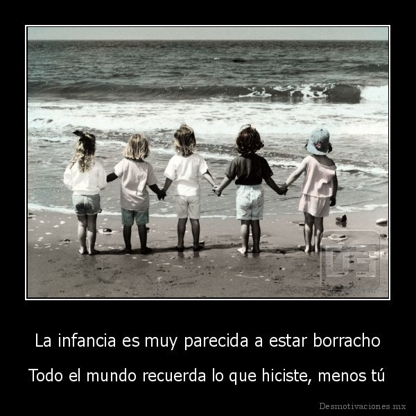 La infancia es muy parecida a estar borracho