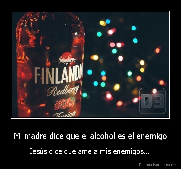 Mi madre dice que el alcohol es el enemigo
