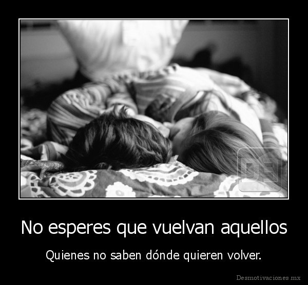 No esperes que vuelvan aquellos