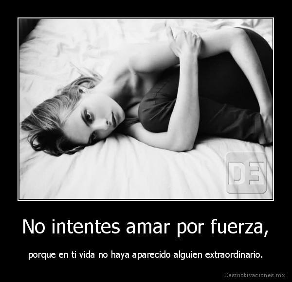 No intentes amar por fuerza,