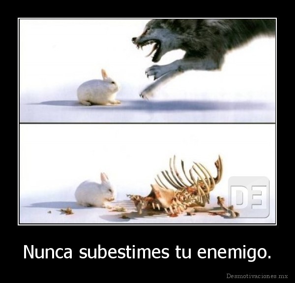 Nunca subestimes tu enemigo.