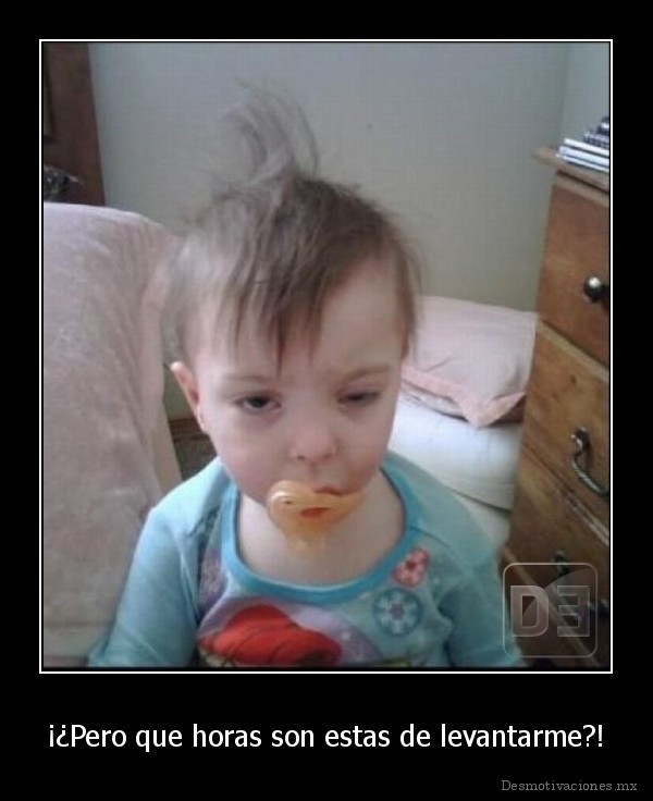 ¡¿Pero que horas son estas de levantarme?!