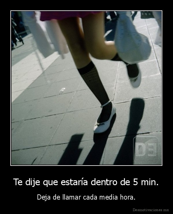 Te dije que estaría dentro de 5 min.