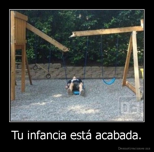Tu infancia está acabada.