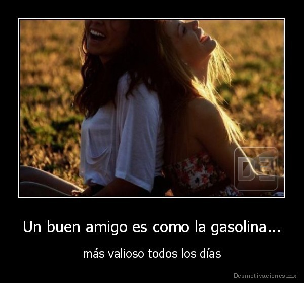 Un buen amigo es como la gasolina...