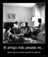 El amigo más pesado es... - aquel que te cuenta siempre la película
