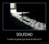 SOLEDAD - Cuando la gente que amas es feliz sin ti