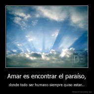 Amar es encontrar el paraíso, - donde todo ser humano siempre quiso estar...