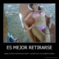 ES MEJOR RETIRARSE - y dejar un bonito recuerdo que insistir y convertirse en una verdadera molestia.