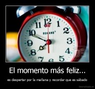 El momento más feliz... - es despertar por la mañana y recordar que es sábado