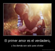 El primer amor es el verdadero, - y los demás son solo para olvidar