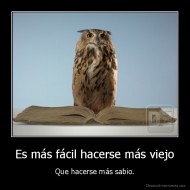 Es más fácil hacerse más viejo - Que hacerse más sabio.