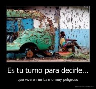 Es tu turno para decirle... - que vive en un barrio muy peligroso