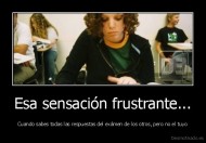 Esa sensación frustrante... - Cuando sabes todas las respuestas del exámen de los otros, pero no el tuyo