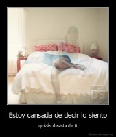 Estoy cansada de decir lo siento - quizás desista de ti