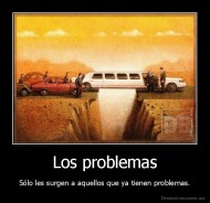Los problemas - Sólo les surgen a aquellos que ya tienen problemas.