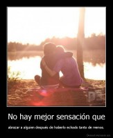 No hay mejor sensación que - abrazar a alguien después de haberlo echado tanto de menos.