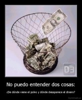 No puedo entender dos cosas: - ¿De dónde viene el polvo y dónde desaparece el dinero?