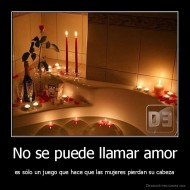 No se puede llamar amor - es sólo un juego que hace que las mujeres pierdan su cabeza