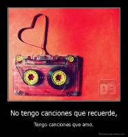 No tengo canciones que recuerde, - Tengo canciones que amo.