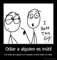 Odiar a alguien es inútil - A la mitad de la gente no le importa y la otra mitad ni lo sabe.