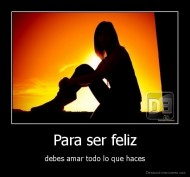 Para ser feliz - debes amar todo lo que haces