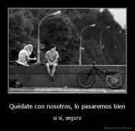 Quédate con nosotros, lo pasaremos bien - si si, seguro