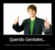 Querido Genitales.. - Gracias por no sangrar cada mes.Sois los mejores. Atentamente,un hombre.