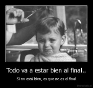 Todo va a estar bien al final.. - Si no está bien, es que no es el final