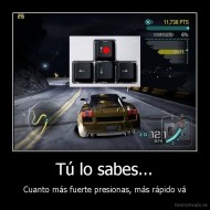 Tú lo sabes... - Cuanto más fuerte presionas, más rápido vá