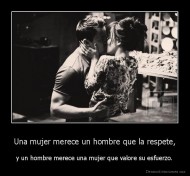 Una mujer merece un hombre que la respete, - y un hombre merece una mujer que valore su esfuerzo.